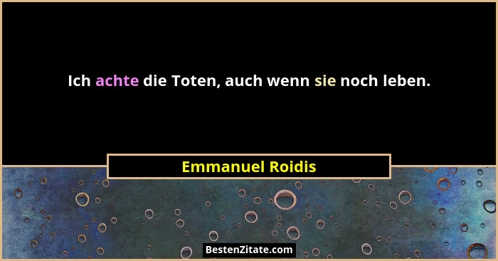 Ich achte die Toten, auch wenn sie noch leben.... - Emmanuel Roidis