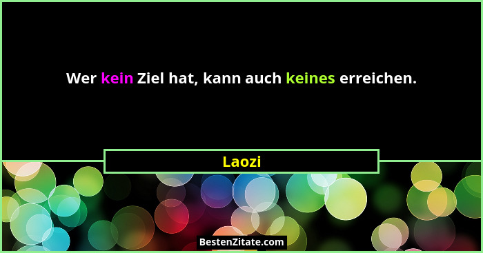 Wer kein Ziel hat, kann auch keines erreichen.... - Laozi