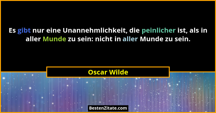 Es gibt nur eine Unannehmlichkeit, die peinlicher ist, als in aller Munde zu sein: nicht in aller Munde zu sein.... - Oscar Wilde