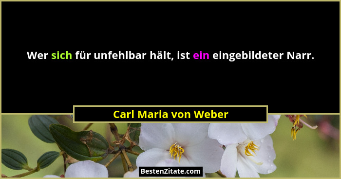 Wer sich für unfehlbar hält, ist ein eingebildeter Narr.... - Carl Maria von Weber