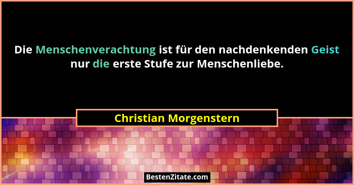 Die Menschenverachtung ist für den nachdenkenden Geist nur die erste Stufe zur Menschenliebe.... - Christian Morgenstern