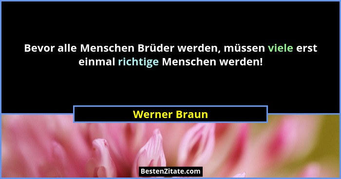 Bevor alle Menschen Brüder werden, müssen viele erst einmal richtige Menschen werden!... - Werner Braun