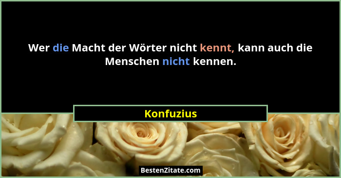 Wer die Macht der Wörter nicht kennt, kann auch die Menschen nicht kennen.... - Konfuzius