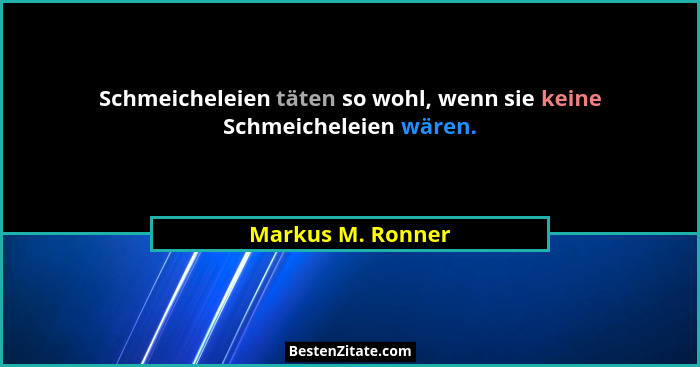 Schmeicheleien täten so wohl, wenn sie keine Schmeicheleien wären.... - Markus M. Ronner