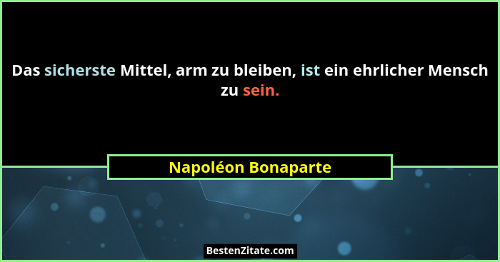 Das sicherste Mittel, arm zu bleiben, ist ein ehrlicher Mensch zu sein.... - Napoléon Bonaparte