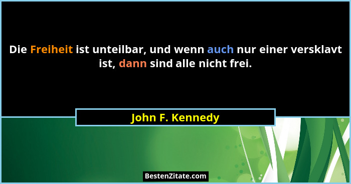 Die Freiheit ist unteilbar, und wenn auch nur einer versklavt ist, dann sind alle nicht frei.... - John F. Kennedy