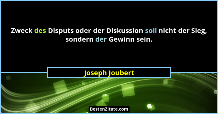 Zweck des Disputs oder der Diskussion soll nicht der Sieg, sondern der Gewinn sein.... - Joseph Joubert