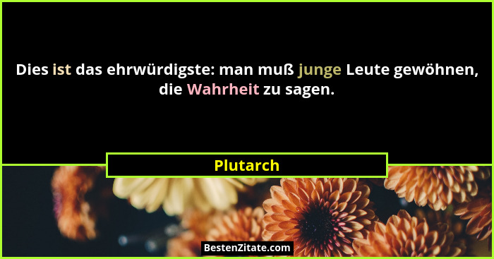 Dies ist das ehrwürdigste: man muß junge Leute gewöhnen, die Wahrheit zu sagen.... - Plutarch