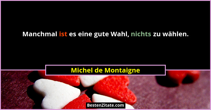 Manchmal ist es eine gute Wahl, nichts zu wählen.... - Michel de Montaigne