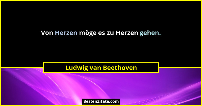 Von Herzen möge es zu Herzen gehen.... - Ludwig van Beethoven