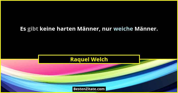 Es gibt keine harten Männer, nur weiche Männer.... - Raquel Welch