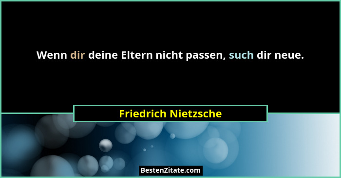 Wenn dir deine Eltern nicht passen, such dir neue.... - Friedrich Nietzsche