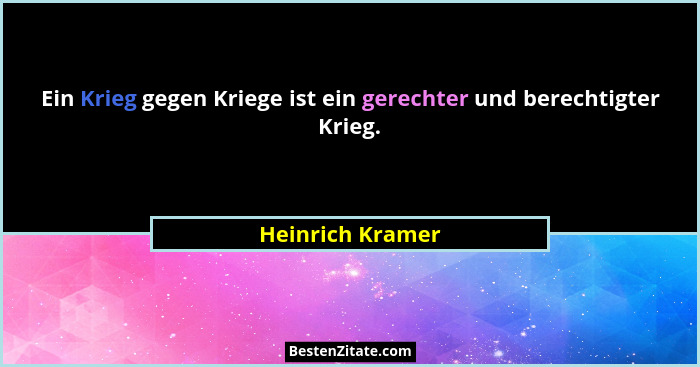 Ein Krieg gegen Kriege ist ein gerechter und berechtigter Krieg.... - Heinrich Kramer