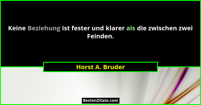 Keine Beziehung ist fester und klarer als die zwischen zwei Feinden.... - Horst A. Bruder