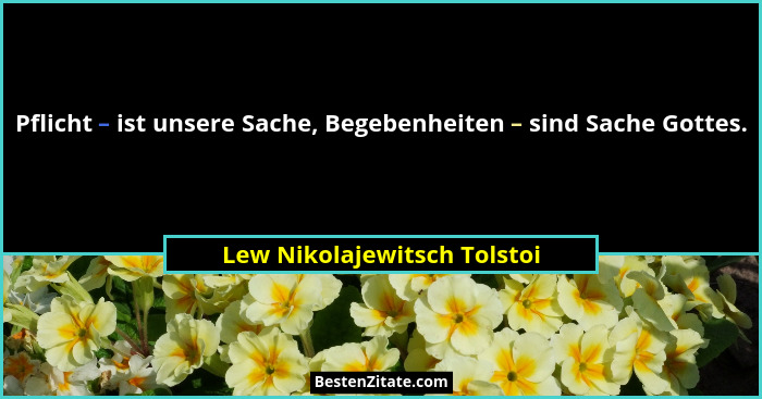 Pflicht – ist unsere Sache, Begebenheiten – sind Sache Gottes.... - Lew Nikolajewitsch Tolstoi