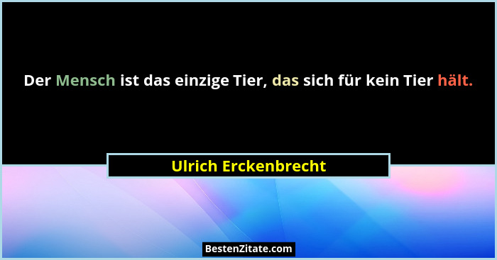 Der Mensch ist das einzige Tier, das sich für kein Tier hält.... - Ulrich Erckenbrecht