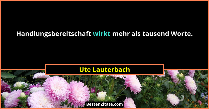 Handlungsbereitschaft wirkt mehr als tausend Worte.... - Ute Lauterbach