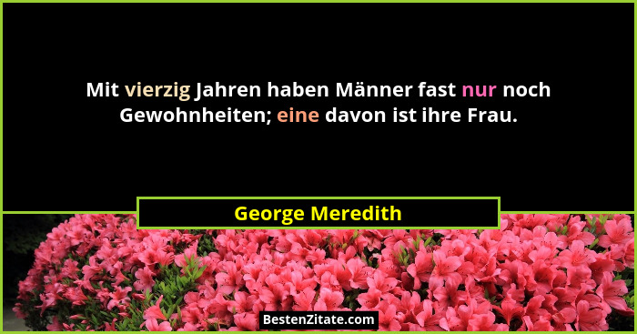 Mit vierzig Jahren haben Männer fast nur noch Gewohnheiten; eine davon ist ihre Frau.... - George Meredith