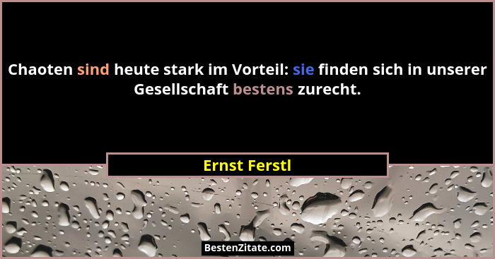 Chaoten sind heute stark im Vorteil: sie finden sich in unserer Gesellschaft bestens zurecht.... - Ernst Ferstl