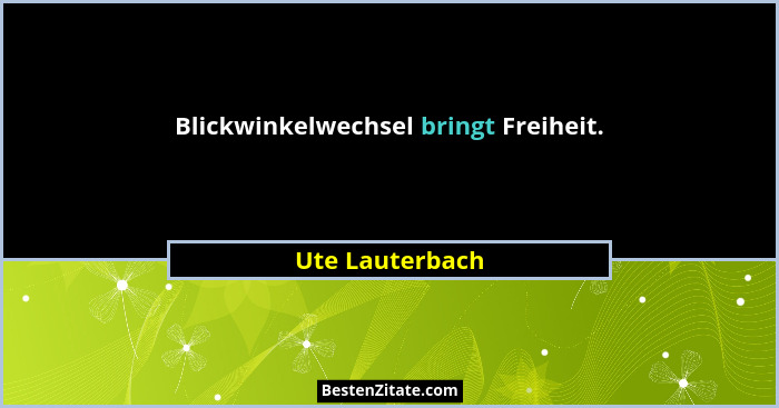 Blickwinkelwechsel bringt Freiheit.... - Ute Lauterbach