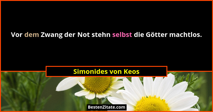 Vor dem Zwang der Not stehn selbst die Götter machtlos.... - Simonides von Keos