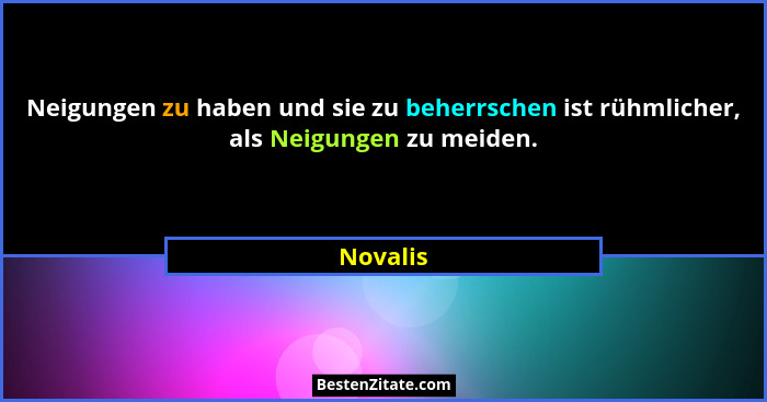 Neigungen zu haben und sie zu beherrschen ist rühmlicher, als Neigungen zu meiden.... - Novalis