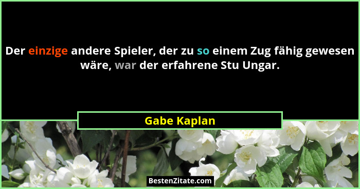 Der einzige andere Spieler, der zu so einem Zug fähig gewesen wäre, war der erfahrene Stu Ungar.... - Gabe Kaplan