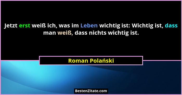 Jetzt erst weiß ich, was im Leben wichtig ist: Wichtig ist, dass man weiß, dass nichts wichtig ist.... - Roman Polański