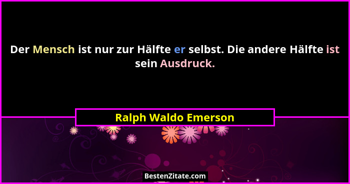 Der Mensch ist nur zur Hälfte er selbst. Die andere Hälfte ist sein Ausdruck.... - Ralph Waldo Emerson