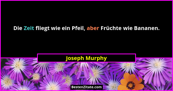 Die Zeit fliegt wie ein Pfeil, aber Früchte wie Bananen.... - Joseph Murphy