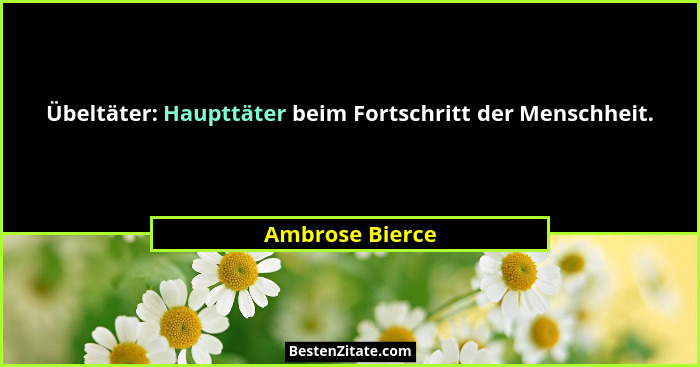 Übeltäter: Haupttäter beim Fortschritt der Menschheit.... - Ambrose Bierce