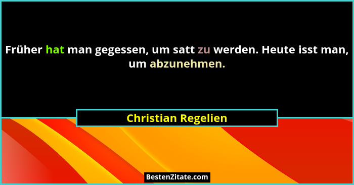 Früher hat man gegessen, um satt zu werden. Heute isst man, um abzunehmen.... - Christian Regelien