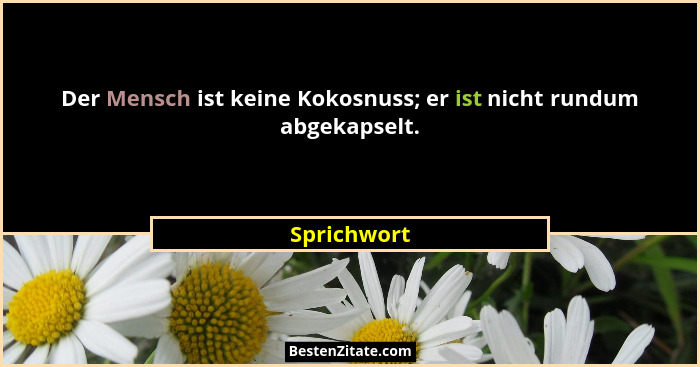 Der Mensch ist keine Kokosnuss; er ist nicht rundum abgekapselt.... - Sprichwort