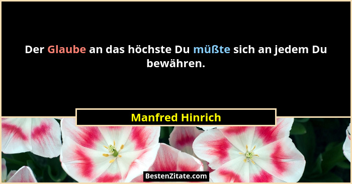 Der Glaube an das höchste Du müßte sich an jedem Du bewähren.... - Manfred Hinrich