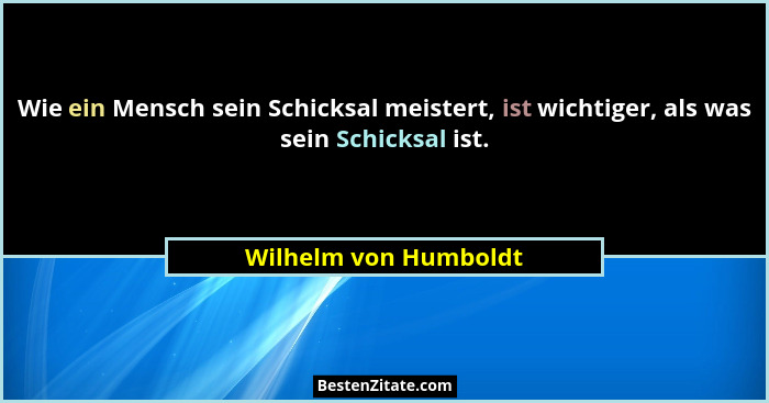 Wie ein Mensch sein Schicksal meistert, ist wichtiger, als was sein Schicksal ist.... - Wilhelm von Humboldt