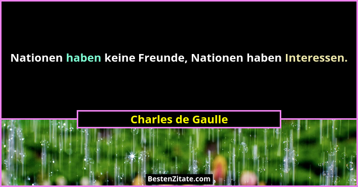 Nationen haben keine Freunde, Nationen haben Interessen.... - Charles de Gaulle