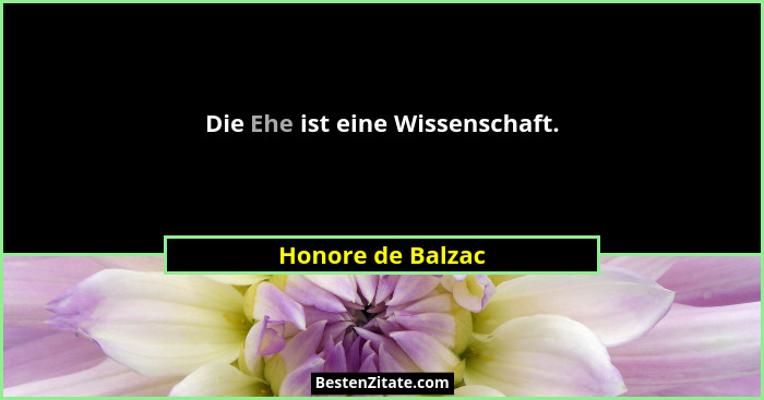 Die Ehe ist eine Wissenschaft.... - Honore de Balzac