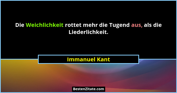 Die Weichlichkeit rottet mehr die Tugend aus, als die Liederlichkeit.... - Immanuel Kant