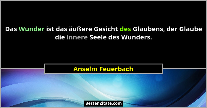 Das Wunder ist das äußere Gesicht des Glaubens, der Glaube die innere Seele des Wunders.... - Anselm Feuerbach