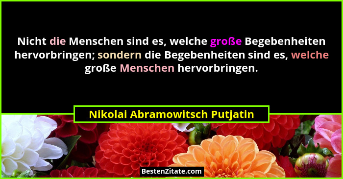 Nicht die Menschen sind es, welche große Begebenheiten hervorbringen; sondern die Begebenheiten sind es, welche große... - Nikolai Abramowitsch Putjatin