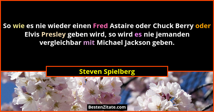 So wie es nie wieder einen Fred Astaire oder Chuck Berry oder Elvis Presley geben wird, so wird es nie jemanden vergleichbar mit Mi... - Steven Spielberg