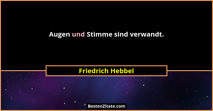 Augen und Stimme sind verwandt.... - Friedrich Hebbel