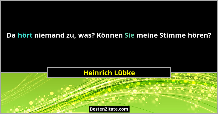 Da hört niemand zu, was? Können Sie meine Stimme hören?... - Heinrich Lübke