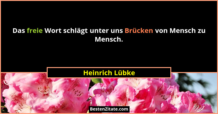 Das freie Wort schlägt unter uns Brücken von Mensch zu Mensch.... - Heinrich Lübke