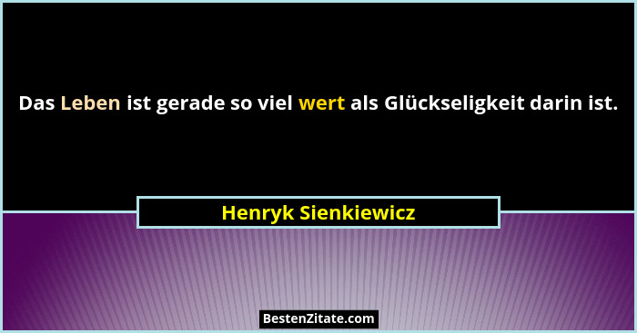 Das Leben ist gerade so viel wert als Glückseligkeit darin ist.... - Henryk Sienkiewicz