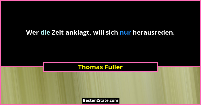 Wer die Zeit anklagt, will sich nur herausreden.... - Thomas Fuller