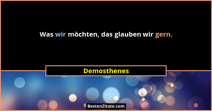 Was wir möchten, das glauben wir gern.... - Demosthenes