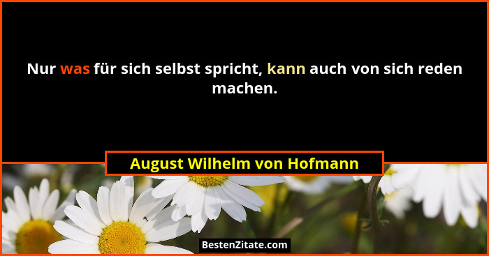 Nur was für sich selbst spricht, kann auch von sich reden machen.... - August Wilhelm von Hofmann