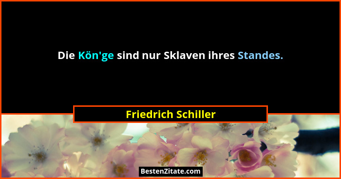 Die Kön'ge sind nur Sklaven ihres Standes.... - Friedrich Schiller