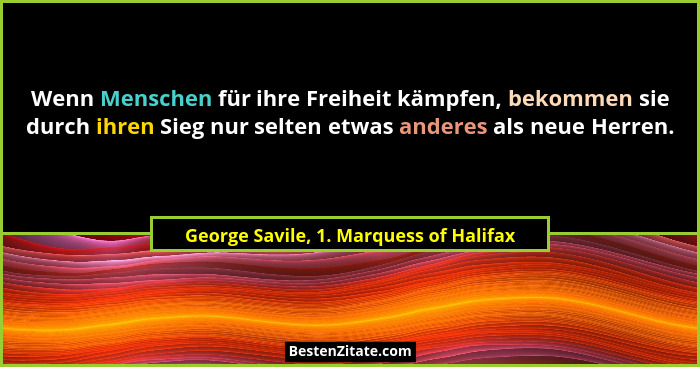 Wenn Menschen für ihre Freiheit kämpfen, bekommen sie durch ihren Sieg nur selten etwas anderes als neue Herre... - George Savile, 1. Marquess of Halifax